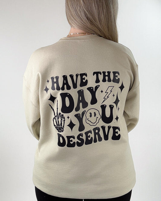 HAVE THE DAY YOU DESERVE Crewneck